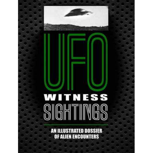UFO Witness Sightings An Illustrated Dossier of Alien Encounters