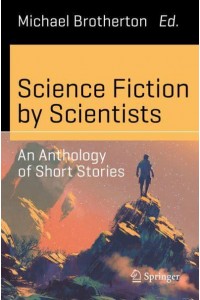 Science Fiction by Scientists : An Anthology of Short Stories - Science and Fiction