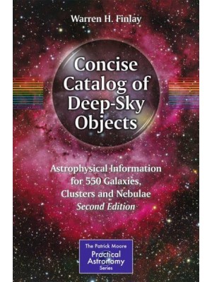 Concise Catalog of Deep-Sky Objects: Astrophysical Information for 550 Galaxies, Clusters and Nebulae - The Patrick Moore Practical Astronomy Series