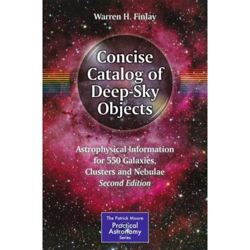 Concise Catalog of Deep-Sky Objects: Astrophysical Information for 550 Galaxies, Clusters and Nebulae - The Patrick Moore Practical Astronomy Series