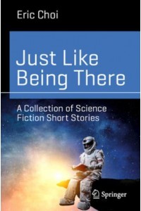 Just Like Being There : A Collection of Science Fiction Short Stories - Science and Fiction