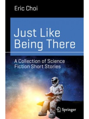 Just Like Being There : A Collection of Science Fiction Short Stories - Science and Fiction