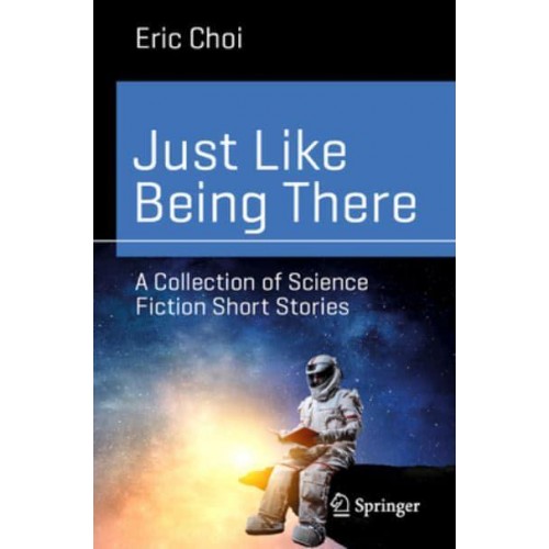 Just Like Being There : A Collection of Science Fiction Short Stories - Science and Fiction