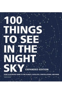 100 Things to See in the Night Sky Your Illustrated Guide to the Planets, Satellites, Constellations, and More