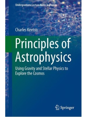 Principles of Astrophysics : Using Gravity and Stellar Physics to Explore the Cosmos - Undergraduate Lecture Notes in Physics