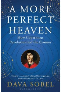 A More Perfect Heaven How Copernicus Revolutionized the Cosmos