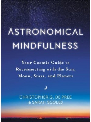 Astronomical Mindfulness Your Cosmic Guide to Reconnecting With the Sun, Moon, Stars, and Planets