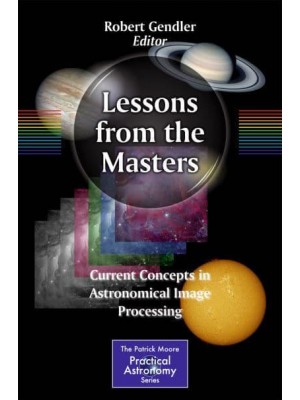 Lessons from the Masters : Current Concepts in Astronomical Image Processing - The Patrick Moore Practical Astronomy Series