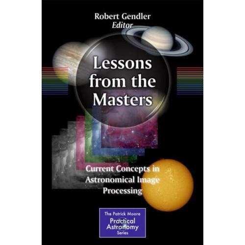 Lessons from the Masters : Current Concepts in Astronomical Image Processing - The Patrick Moore Practical Astronomy Series
