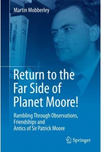 Return to the Far Side of Planet Moore! : Rambling Through Observations, Friendships and Antics of Sir Patrick Moore