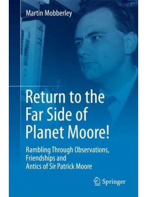 Return to the Far Side of Planet Moore! : Rambling Through Observations, Friendships and Antics of Sir Patrick Moore