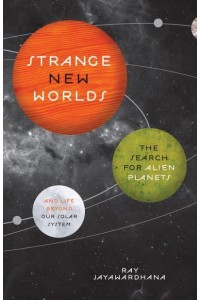 Strange New Worlds The Search for Alien Planets and Life Beyond Our Solar System