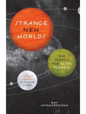 Strange New Worlds The Search for Alien Planets and Life Beyond Our Solar System