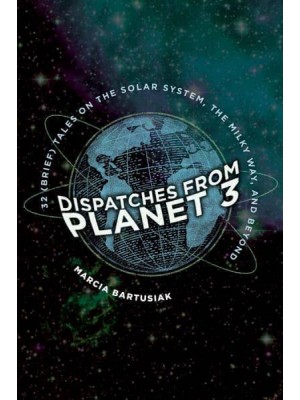 Dispatches from Planet 3 Thirty-Two (Brief) Tales on the Solar System, the Milky Way, and Beyond