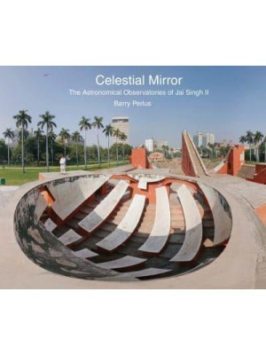 Celestial Mirror The Astronomical Observatories of Jai Singh II