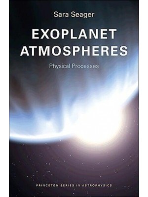 Exoplanet Atmospheres Physical Processes - Princeton Series in Astrophysics