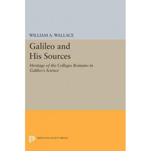 Galileo and His Sources The Heritage of the Collegio Romano in Galileo's Science - Princeton Legacy Library