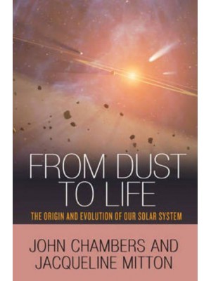 From Dust to Life The Origin and Evolution of Our Solar System : With a New Afterword by the Authors
