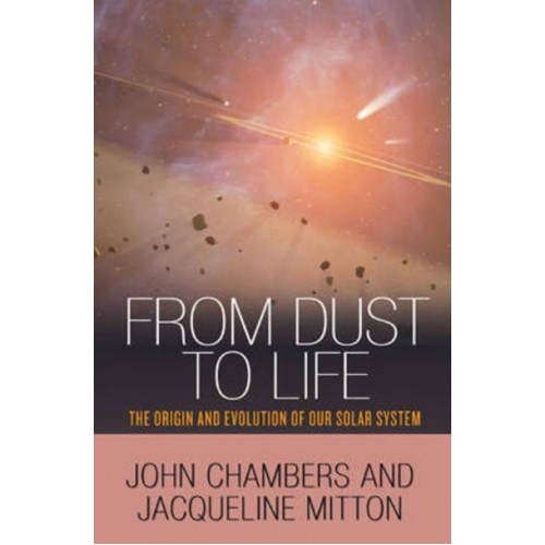 From Dust to Life The Origin and Evolution of Our Solar System : With a New Afterword by the Authors