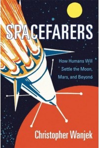 Spacefarers How Humans Will Settle the Moon, Mars, and Beyond
