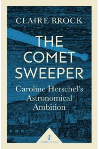 The Comet Sweeper Caroline Herschel's Astronomical Ambition - Icon Science