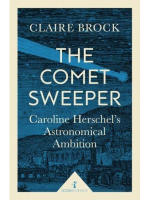 The Comet Sweeper Caroline Herschel's Astronomical Ambition - Icon Science