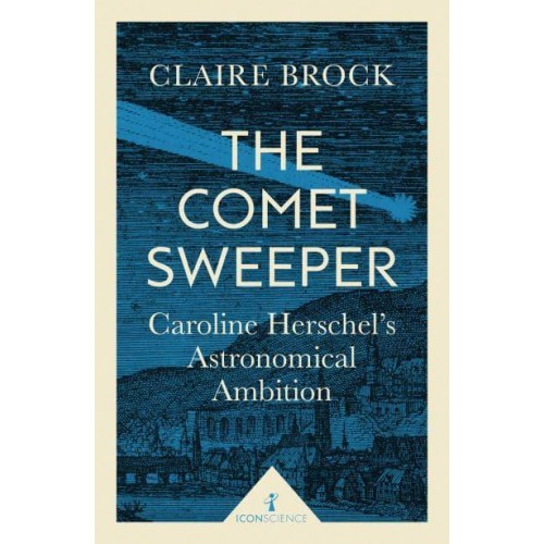 The Comet Sweeper Caroline Herschel's Astronomical Ambition - Icon Science