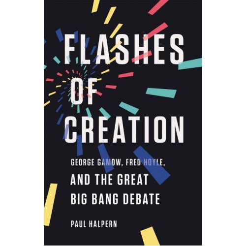 Flashes of Creation George Gamow, Fred Hoyle, and the Great Big Bang Debate