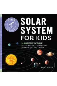 Solar System for Kids A Junior Scientist's Guide to Planets, Dwarf Planets, and Everything Circling Our Sun - Junior Scientists