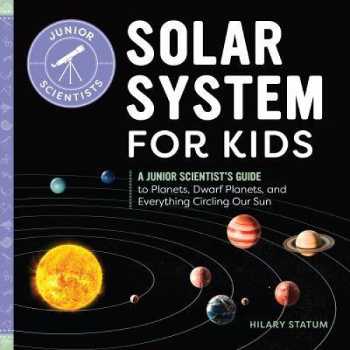 Solar System for Kids A Junior Scientist's Guide to Planets, Dwarf Planets, and Everything Circling Our Sun - Junior Scientists