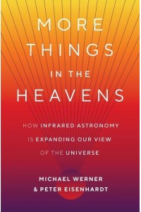 More Things in the Heavens How Infrared Astronomy Is Expanding Our View of the Universe