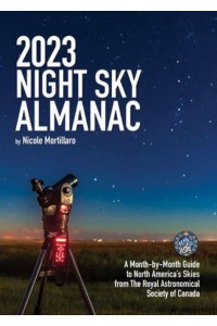 2023 Night Sky Almanac A Month-By-Month Guide to North America's Skies from the Royal Astronomical Society of Canada
