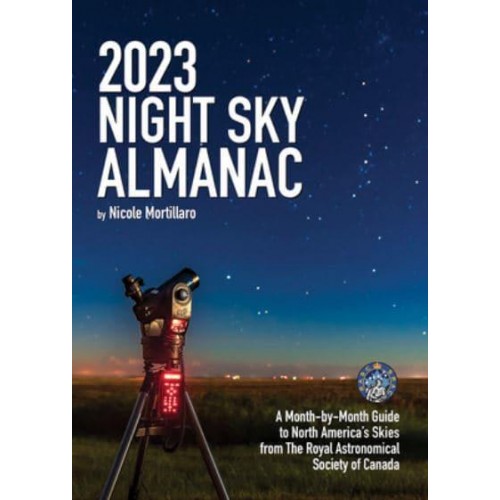 2023 Night Sky Almanac A Month-By-Month Guide to North America's Skies from the Royal Astronomical Society of Canada