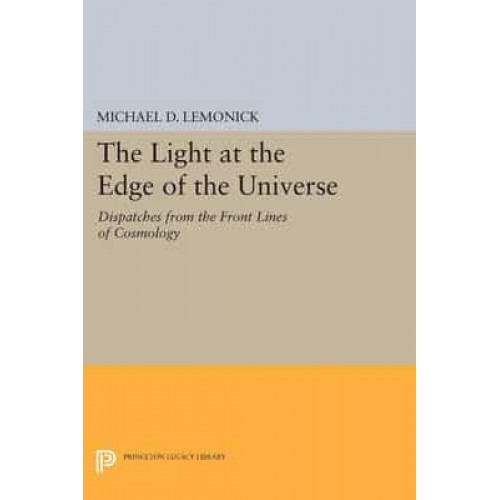 The Light at the Edge of the Universe Dispatches from the Front Lines of Cosmology - Princeton Legacy Library