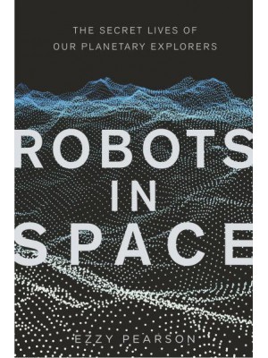 Robots in Space The Secret Lives of Our Planetary Explorers