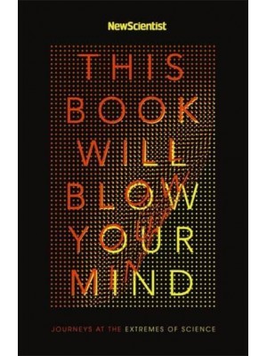 This Book Will Blow Your Mind Journeys to the Extremes of Science