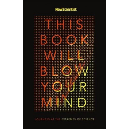 This Book Will Blow Your Mind Journeys to the Extremes of Science