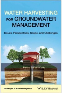 Water Harvesting for Groundwater Management Issues, Perspectives, Scope, and Challenges - Challenges in Water Management Series