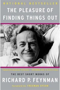 The Pleasure of Finding Things Out The Best Short Works of Richard P. Feynman