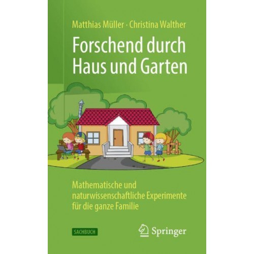 Forschend durch Haus und Garten : Mathematische und naturwissenschaftliche Experimente für die ganze Familie