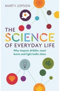The Science of Everyday Life Why Teapots Dribble, Toast Burns and Light Bulbs Shine