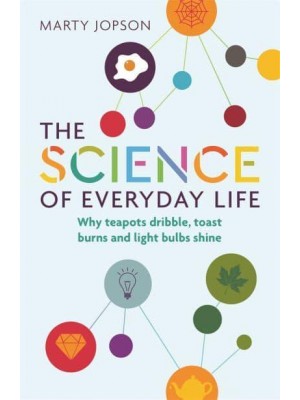 The Science of Everyday Life Why Teapots Dribble, Toast Burns and Light Bulbs Shine