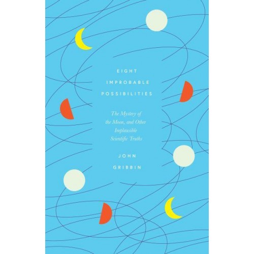 Eight Improbable Possibilities The Mystery of the Moon, and Other Implausible Scientific Truths