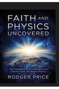 Faith and Physics Uncovered The Compelling Relationship Between Timeless Faith and Modern Physics