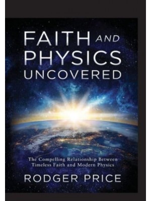 Faith and Physics Uncovered The Compelling Relationship Between Timeless Faith and Modern Physics