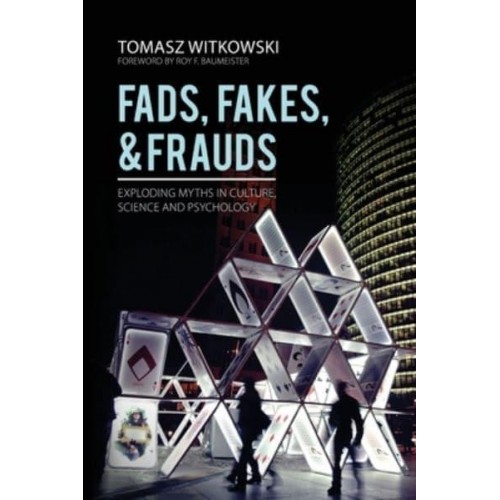 Fades, Fakes, and Frauds Exploding Myths in Culture, Science and Psychology