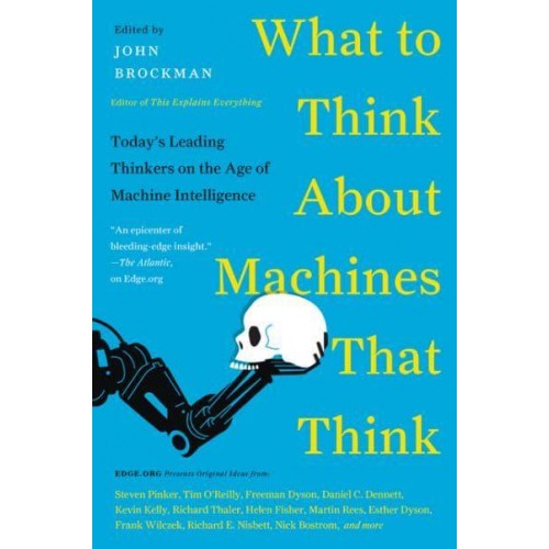 What to Think About Machines That Think Today's Leading Thinkers on the Age of Machine Intelligence - Edge Question Series