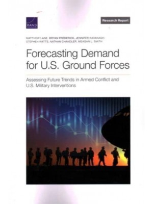 Forecasting Demand for U.S. Ground Forces Assessing Future Trends in Armed Conflict and U.S. Military Interventions