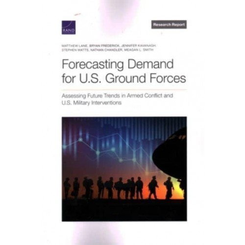 Forecasting Demand for U.S. Ground Forces Assessing Future Trends in Armed Conflict and U.S. Military Interventions