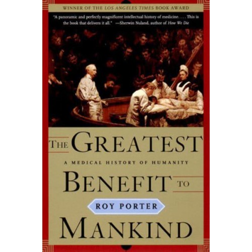 The Greatest Benefit to Mankind A Medical History of Humanity - The Norton History of Science